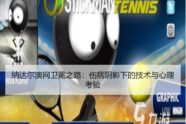 纳达尔澳网卫冕之路：伤病阴影下的技术与心理考验